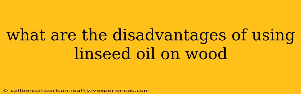 what are the disadvantages of using linseed oil on wood