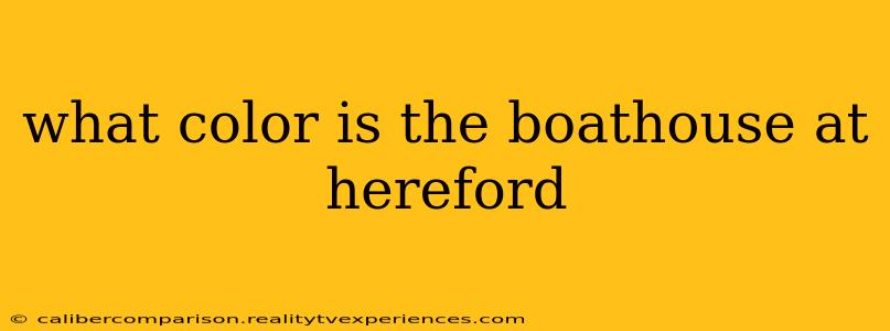 what color is the boathouse at hereford