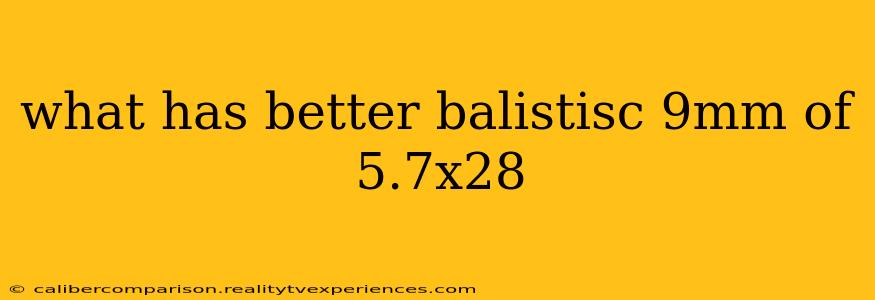 what has better balistisc 9mm of 5.7x28