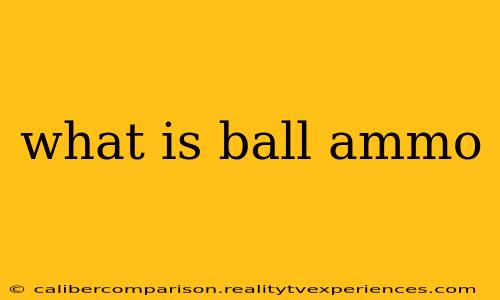 what is ball ammo