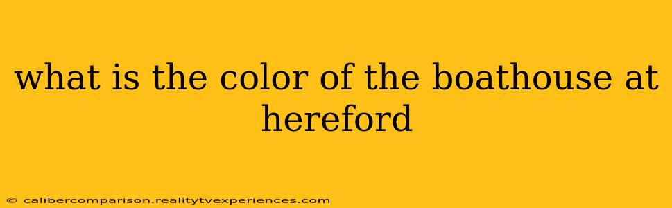 what is the color of the boathouse at hereford