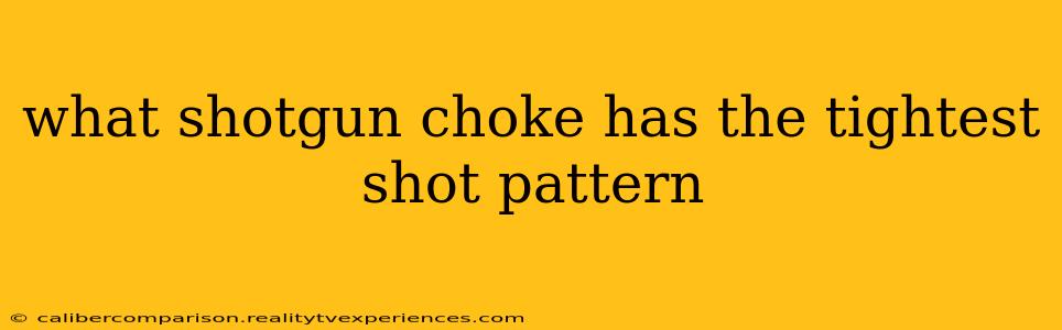 what shotgun choke has the tightest shot pattern