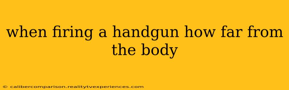 when firing a handgun how far from the body