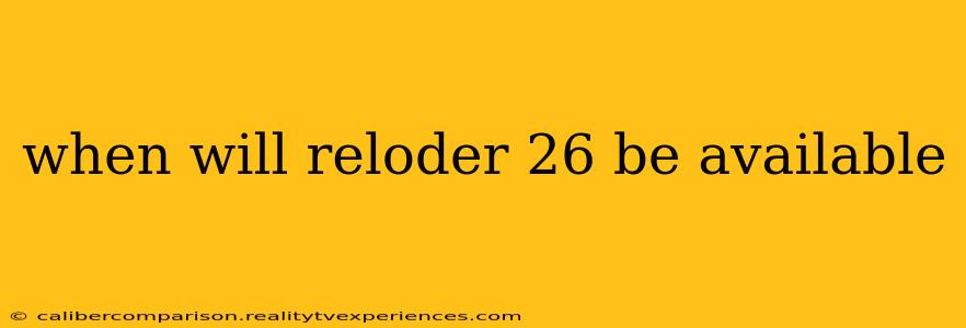 when will reloder 26 be available