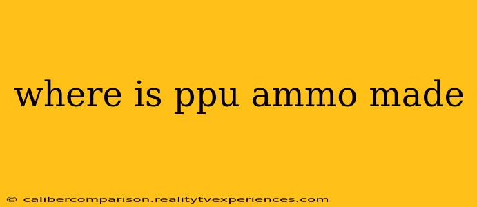 where is ppu ammo made