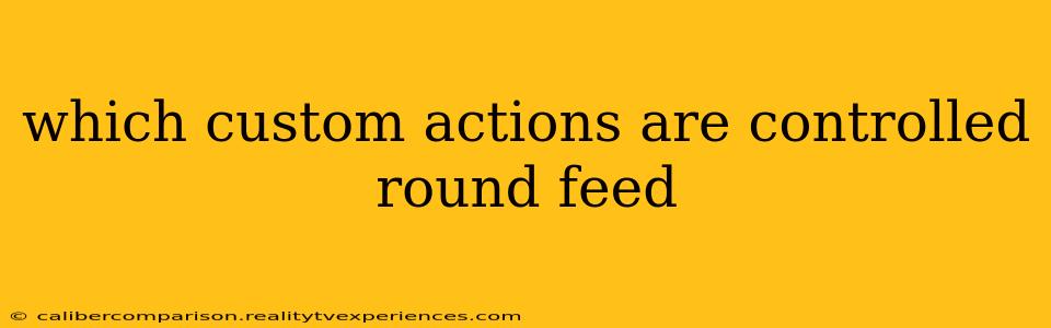 which custom actions are controlled round feed