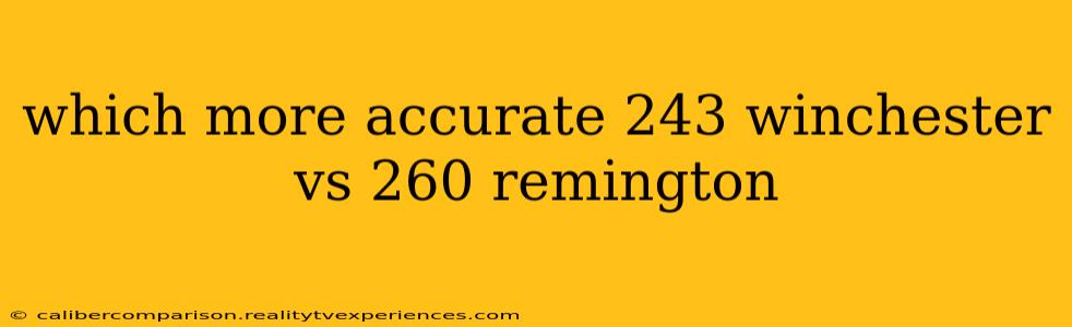 which more accurate 243 winchester vs 260 remington