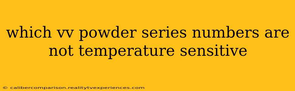 which vv powder series numbers are not temperature sensitive