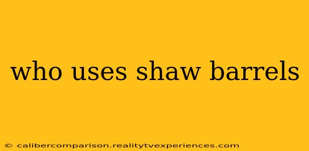 who uses shaw barrels