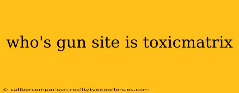 who's gun site is toxicmatrix