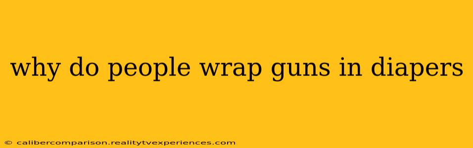 why do people wrap guns in diapers