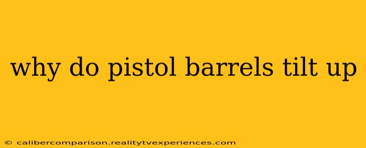 why do pistol barrels tilt up