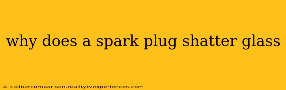 why does a spark plug shatter glass