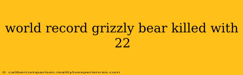 world record grizzly bear killed with 22